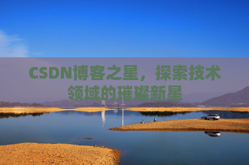 CSDN博客之星，探索技术领域的璀璨新星